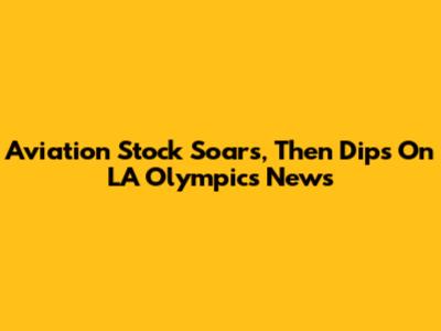 Aviation Stock Soars, Then Dips On LA Olympics News