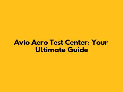 Avio Aero Test Center: Your Ultimate Guide