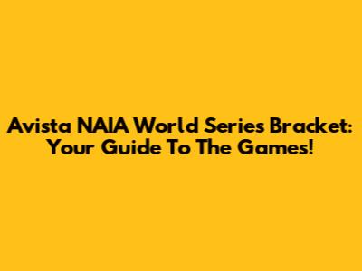 Avista NAIA World Series Bracket: Your Guide To The Games!