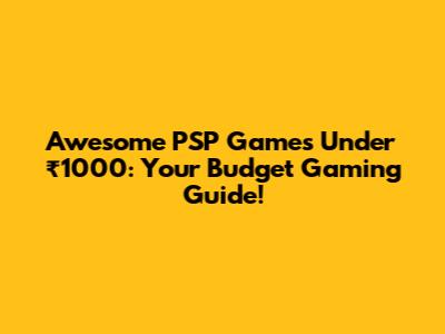 Awesome PSP Games Under ₹1000: Your Budget Gaming Guide!