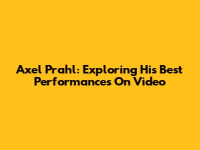 Axel Prahl: Exploring His Best Performances On Video