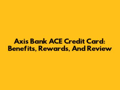 Axis Bank ACE Credit Card: Benefits, Rewards, And Review