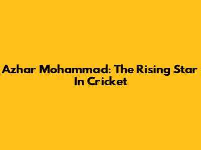 Azhar Mohammad: The Rising Star In Cricket