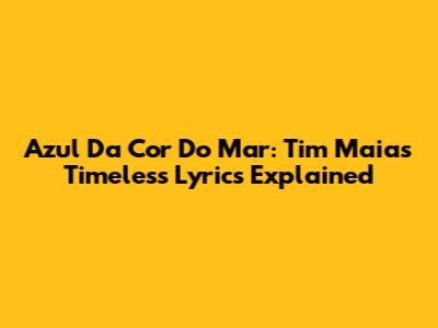 Azul Da Cor Do Mar: Tim Maia's Timeless Lyrics Explained