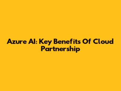 Azure AI: Key Benefits Of Cloud Partnership