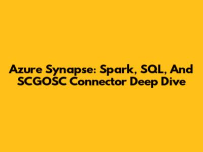 Azure Synapse: Spark, SQL, And SCGOSC Connector Deep Dive