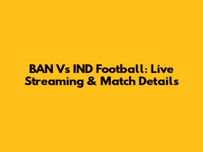BAN Vs IND Football: Live Streaming & Match Details