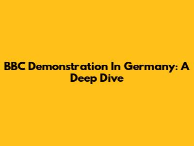BBC Demonstration In Germany: A Deep Dive