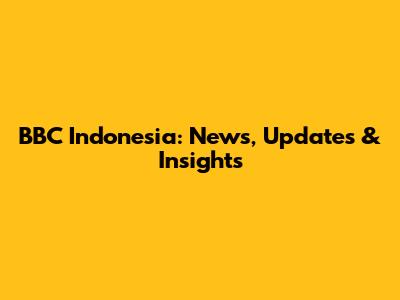BBC Indonesia: News, Updates & Insights