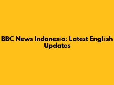 BBC News Indonesia: Latest English Updates