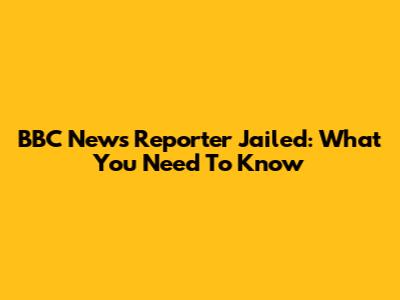 BBC News Reporter Jailed: What You Need To Know