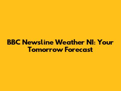 BBC Newsline Weather NI: Your Tomorrow Forecast