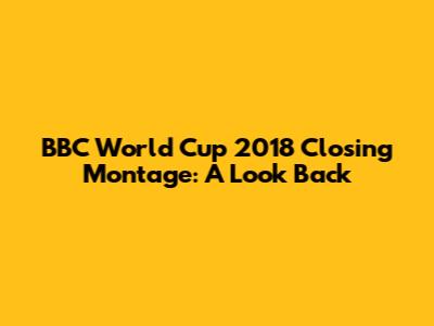 BBC World Cup 2018 Closing Montage: A Look Back