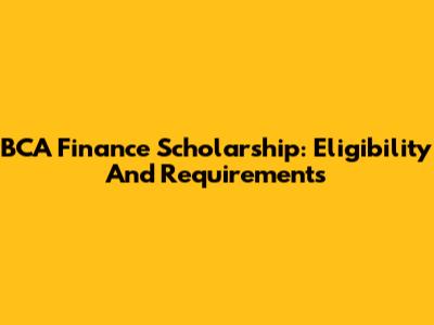 BCA Finance Scholarship: Eligibility And Requirements