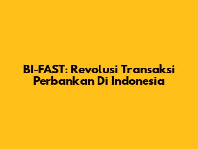 BI-FAST: Revolusi Transaksi Perbankan Di Indonesia