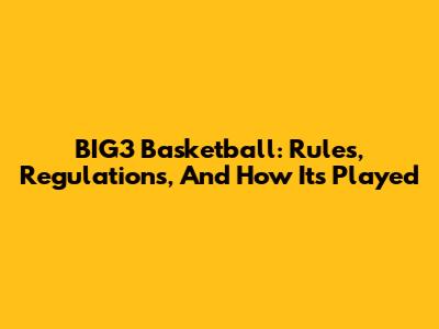 BIG3 Basketball: Rules, Regulations, And How It's Played