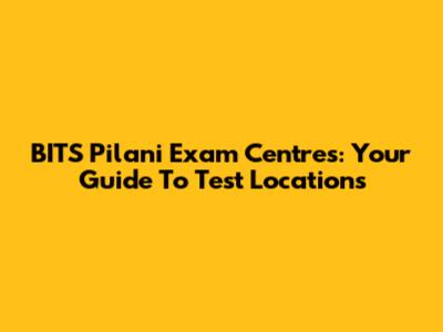 BITS Pilani Exam Centres: Your Guide To Test Locations