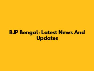 BJP Bengal: Latest News And Updates