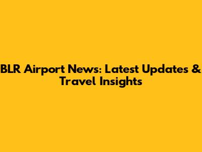 BLR Airport News: Latest Updates & Travel Insights