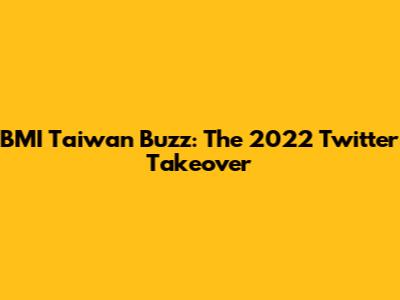 BMI Taiwan Buzz: The 2022 Twitter Takeover