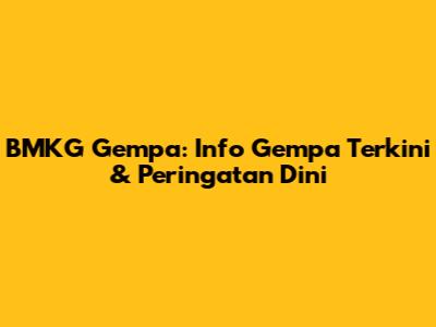 BMKG Gempa: Info Gempa Terkini & Peringatan Dini