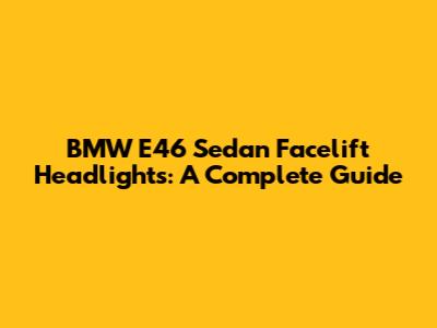 BMW E46 Sedan Facelift Headlights: A Complete Guide