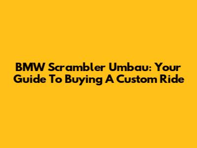 BMW Scrambler Umbau: Your Guide To Buying A Custom Ride