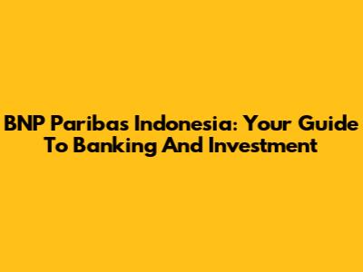 BNP Paribas Indonesia: Your Guide To Banking And Investment