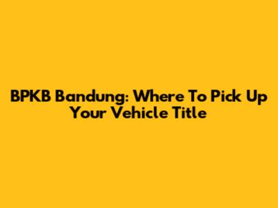 BPKB Bandung: Where To Pick Up Your Vehicle Title