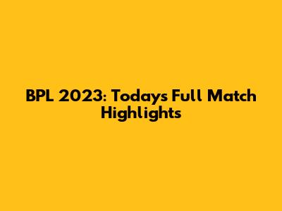 BPL 2023: Today's Full Match Highlights