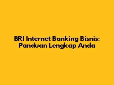 BRI Internet Banking Bisnis: Panduan Lengkap Anda