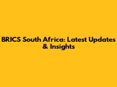 BRICS South Africa: Latest Updates & Insights