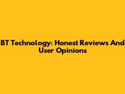 BT Technology: Honest Reviews And User Opinions
