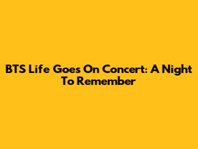 BTS Life Goes On Concert: A Night To Remember