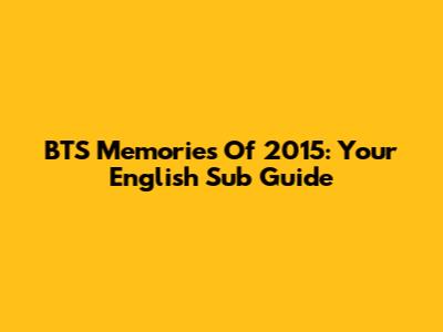 BTS Memories Of 2015: Your English Sub Guide