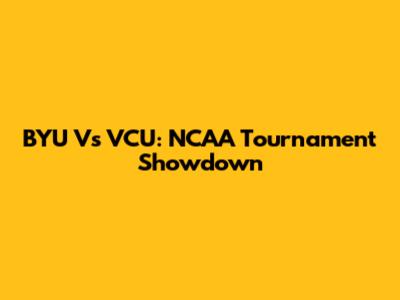BYU Vs VCU: NCAA Tournament Showdown