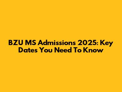 BZU MS Admissions 2025: Key Dates You Need To Know