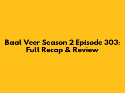 Baal Veer Season 2 Episode 303: Full Recap & Review