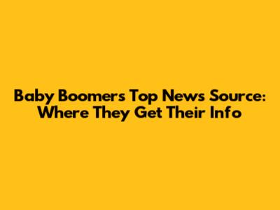 Baby Boomers' Top News Source: Where They Get Their Info