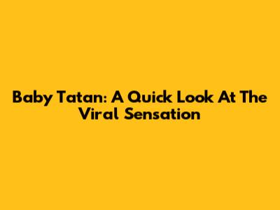 Baby Tatan: A Quick Look At The Viral Sensation