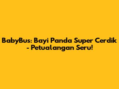 BabyBus: Bayi Panda Super Cerdik - Petualangan Seru!