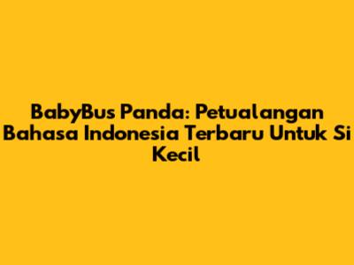 BabyBus Panda: Petualangan Bahasa Indonesia Terbaru Untuk Si Kecil
