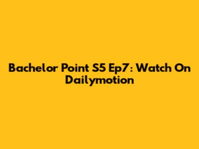 Bachelor Point S5 Ep7: Watch On Dailymotion