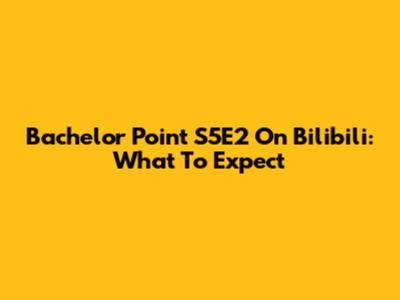 Bachelor Point S5E2 On Bilibili: What To Expect