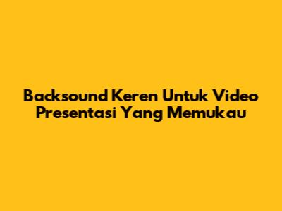 Backsound Keren Untuk Video Presentasi Yang Memukau