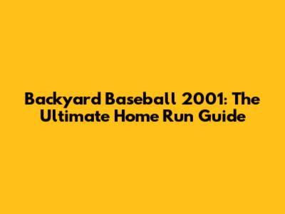 Backyard Baseball 2001: The Ultimate Home Run Guide