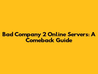 Bad Company 2 Online Servers: A Comeback Guide