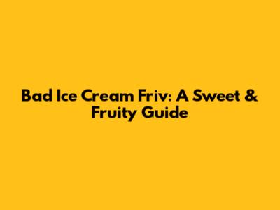 Bad Ice Cream Friv: A Sweet & Fruity Guide
