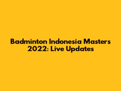 Badminton Indonesia Masters 2022: Live Updates