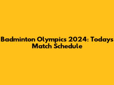 Badminton Olympics 2024: Today's Match Schedule